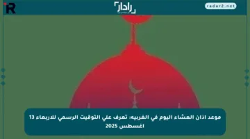 موعد أذان العشاء اليوم في الغربية: تعرف على التوقيت الرسمي للأربعاء 13 أغسطس 2025